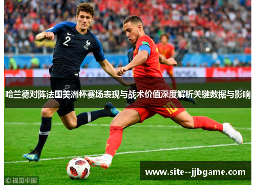 哈兰德对阵法国美洲杯赛场表现与战术价值深度解析关键数据与影响