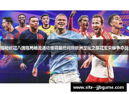 揭秘欧冠八强格局暗流涌动谁将最终问鼎欧洲足坛之巅冠军荣耀争夺战 揭秘欧冠八强格局暗流涌动谁将最终问鼎欧洲足坛之巅冠军荣耀争夺战