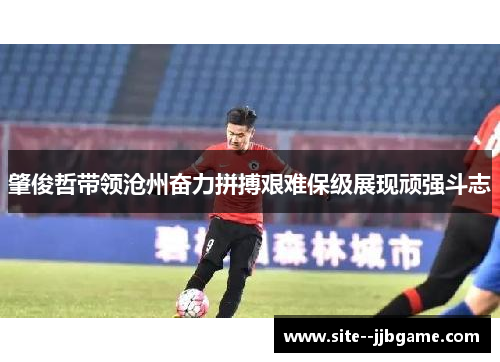 肇俊哲带领沧州奋力拼搏艰难保级展现顽强斗志