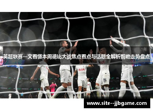 英超联赛一文看懂本周德比大战焦点看点与话题全解析前瞻走势盘点 英超联赛一文看懂本周德比大战焦点看点与话题全解析前瞻走势盘点