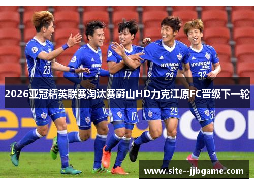 2026亚冠精英联赛淘汰赛蔚山HD力克江原FC晋级下一轮 2026亚冠精英联赛淘汰赛蔚山HD力克江原FC晋级下一轮