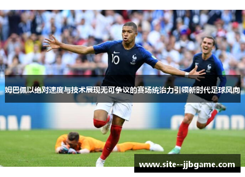 姆巴佩以绝对速度与技术展现无可争议的赛场统治力引领新时代足球风向
