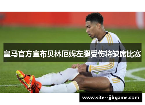 皇马官方宣布贝林厄姆左腿受伤将缺席比赛
