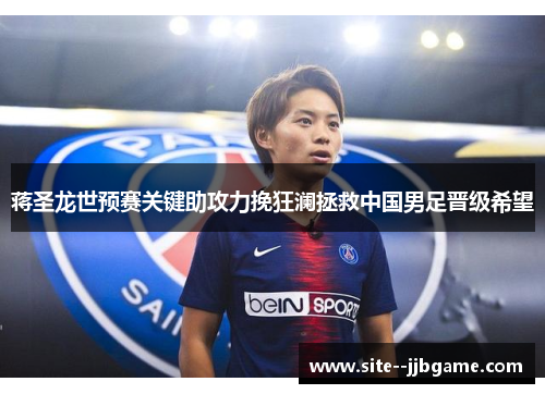 蒋圣龙世预赛关键助攻力挽狂澜拯救中国男足晋级希望