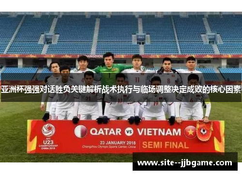 亚洲杯强强对话胜负关键解析战术执行与临场调整决定成败的核心因素