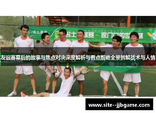 友谊赛幕后的故事与焦点对决深度解析与看点前瞻全景拆解战术与人情 友谊赛幕后的故事与焦点对决深度解析与看点前瞻全景拆解战术与人情