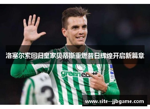 洛塞尔索回归皇家贝蒂斯重燃昔日辉煌开启新篇章 洛塞尔索回归皇家贝蒂斯重燃昔日辉煌开启新篇章